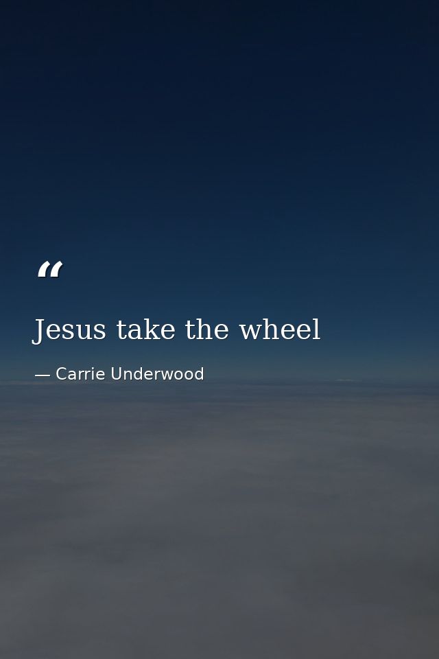 Jesus take the wheel — Carrie Underwood