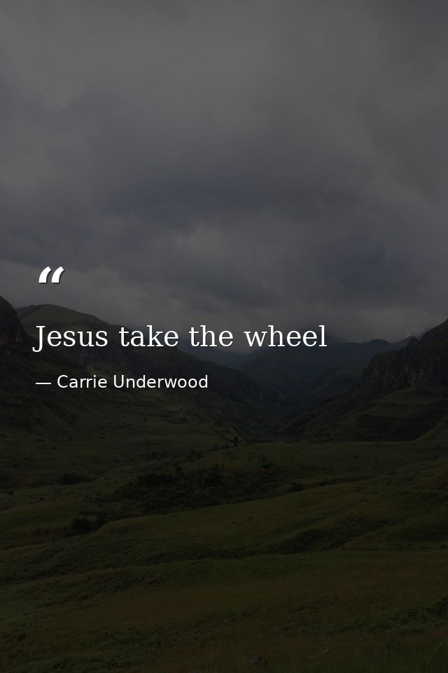 Jesus take the wheel — Carrie Underwood