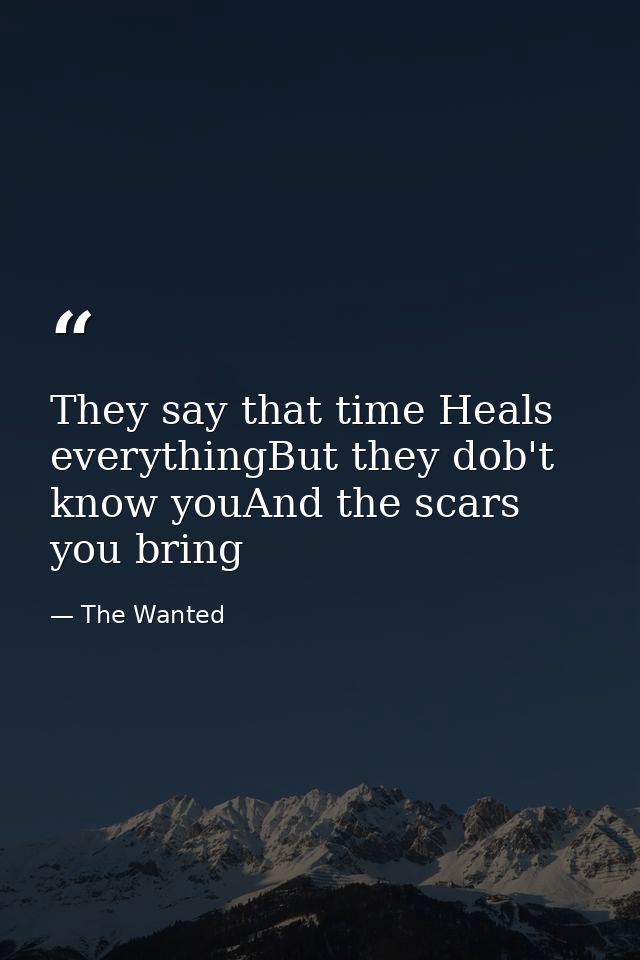 They say that time Heals everythingBut they dob't know youAnd the scars you bring — The Wanted