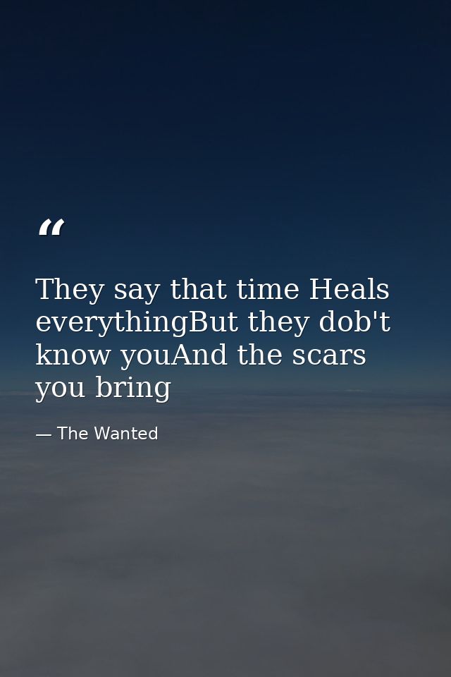 They say that time Heals everythingBut they dob't know youAnd the scars you bring — The Wanted