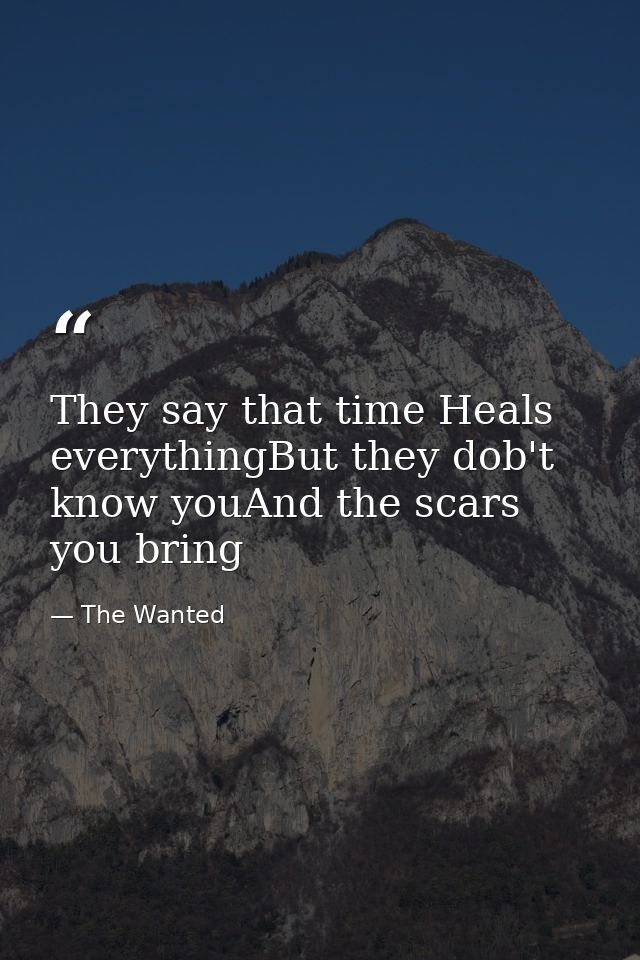 They say that time Heals everythingBut they dob't know youAnd the scars you bring — The Wanted
