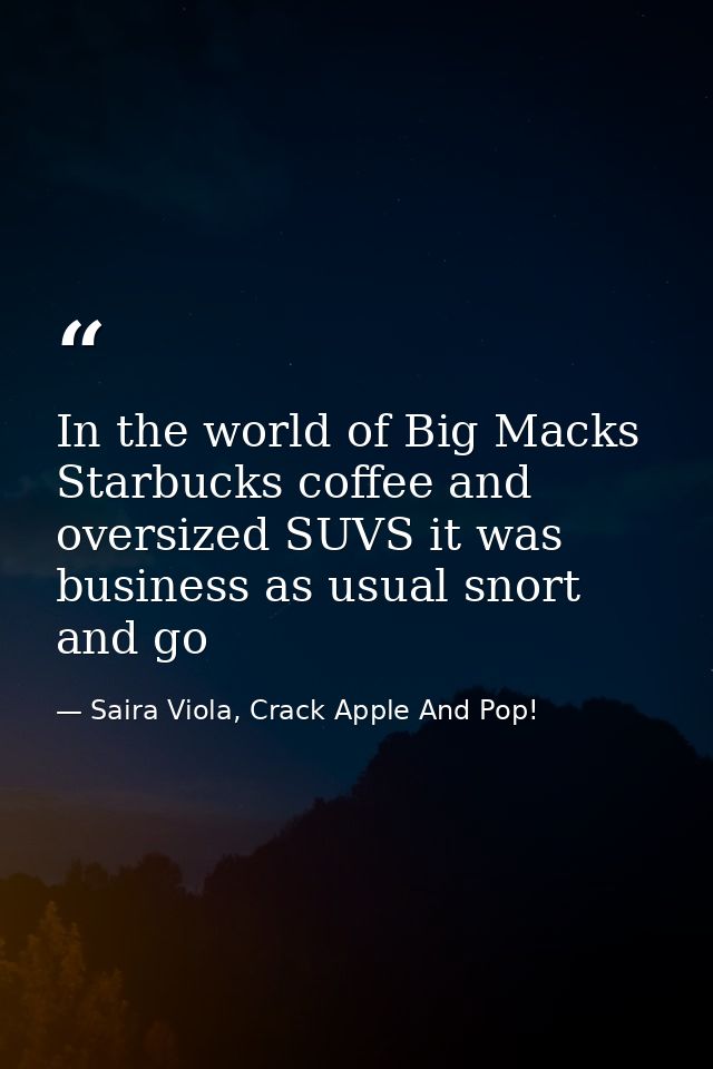 In the world of Big Macks Starbucks coffee and oversized SUVS it was business as usual snort and go — Saira Viola, Crack Apple And Pop!