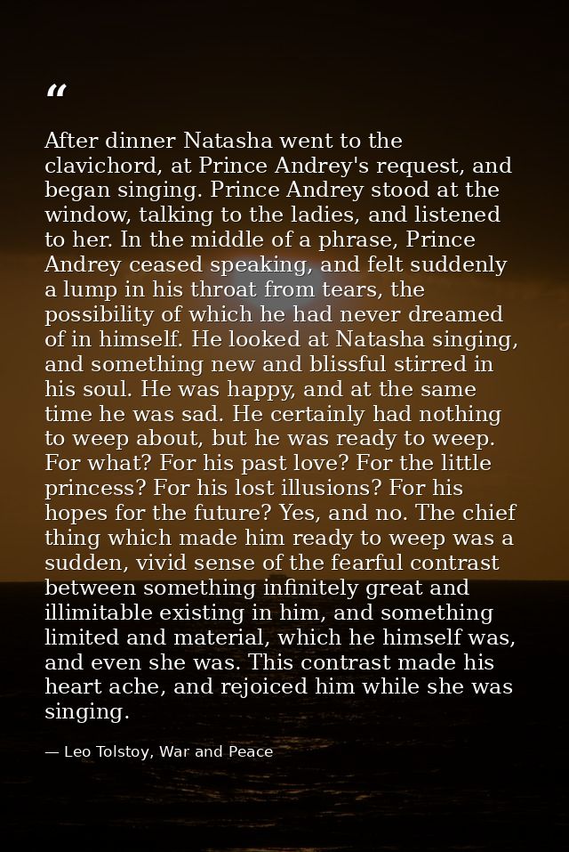 After dinner Natasha went to the clavichord, at Prince Andrey's request, and began singing. Prince Andrey stood at the w — Leo Tolstoy, War and Peace