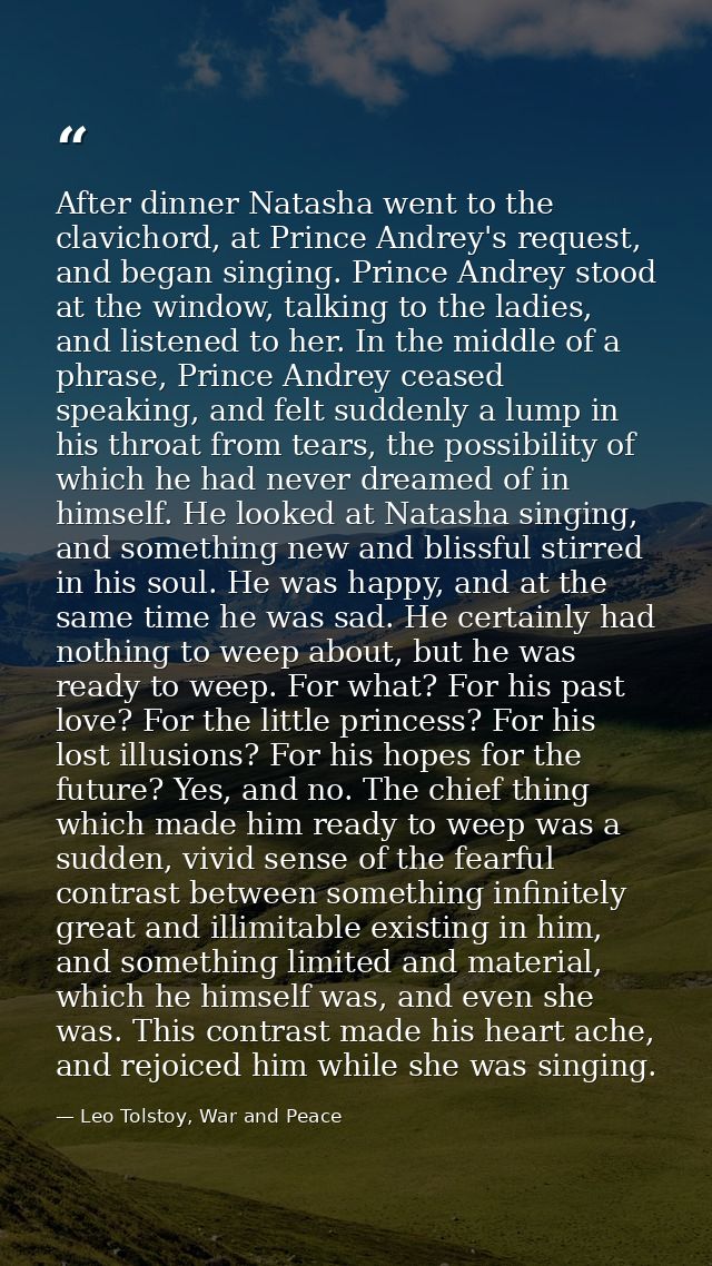After dinner Natasha went to the clavichord, at Prince Andrey's request, and began singing. Prince Andrey stood at the w — Leo Tolstoy, War and Peace