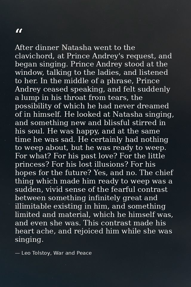 After dinner Natasha went to the clavichord, at Prince Andrey's request, and began singing. Prince Andrey stood at the w — Leo Tolstoy, War and Peace