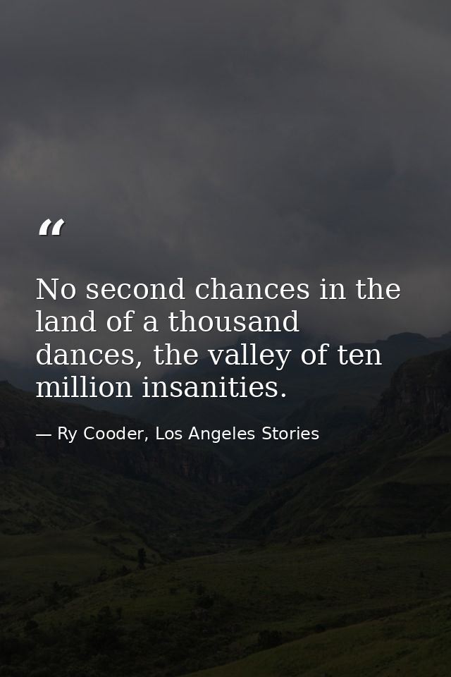 No second chances in the land of a thousand dances, the valley of ten million insanities. — Ry Cooder, Los Angeles Stories