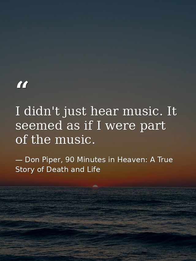 I didn't just hear music. It seemed as if I were part of the music. — Don Piper, 90 Minutes in Heaven: A True Story of Death and Life