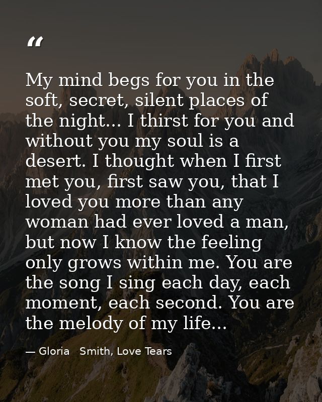 My mind begs for you in the soft, secret, silent places of the night... I thirst for you and without you my soul is a de — Gloria   Smith, Love Tears