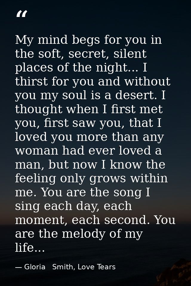 My mind begs for you in the soft, secret, silent places of the night... I thirst for you and without you my soul is a de — Gloria   Smith, Love Tears