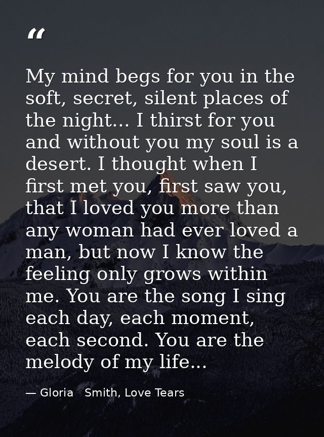 My mind begs for you in the soft, secret, silent places of the night... I thirst for you and without you my soul is a de — Gloria   Smith, Love Tears