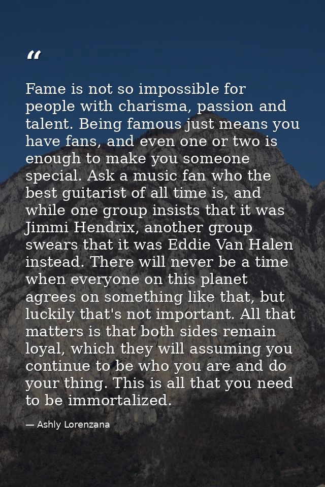 Fame is not so impossible for people with charisma, passion and talent. Being famous just means you have fans, and even  — Ashly Lorenzana