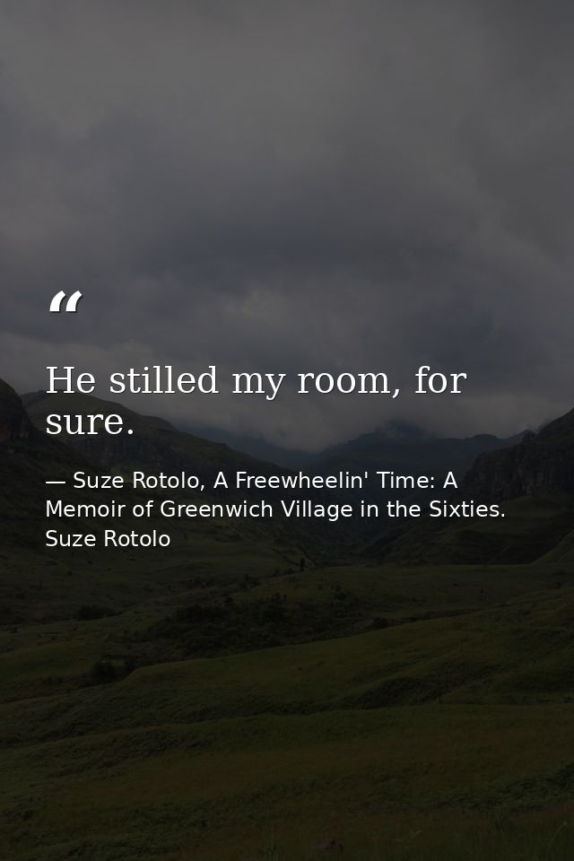 He stilled my room, for sure. — Suze Rotolo, A Freewheelin' Time: A Memoir of Greenwich Village in the Sixties. Suze Rotolo