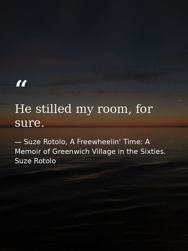 He stilled my room, for sure. — Suze Rotolo, A Freewheelin' Time: A Memoir of Greenwich Village in the Sixties. Suze Rotolo