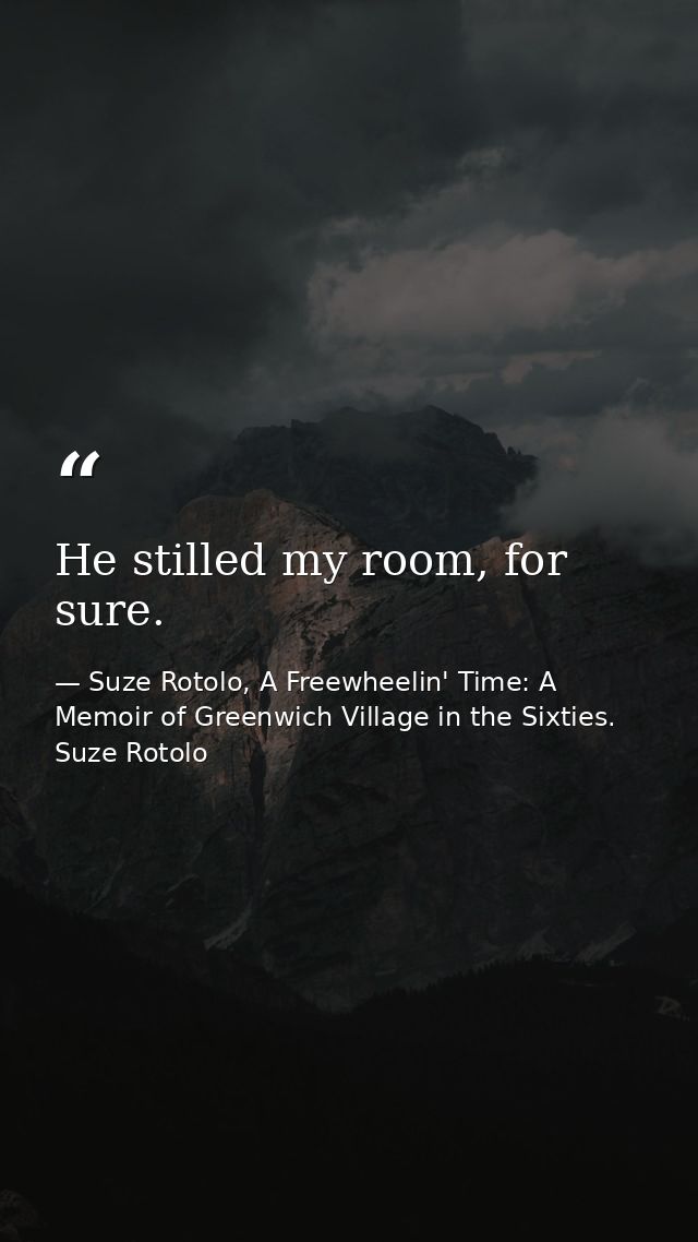 He stilled my room, for sure. — Suze Rotolo, A Freewheelin' Time: A Memoir of Greenwich Village in the Sixties. Suze Rotolo