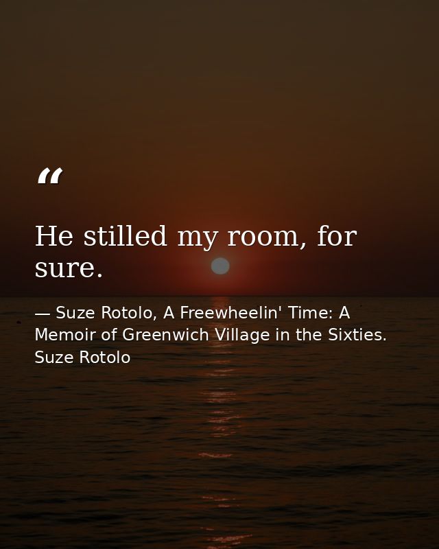 He stilled my room, for sure. — Suze Rotolo, A Freewheelin' Time: A Memoir of Greenwich Village in the Sixties. Suze Rotolo