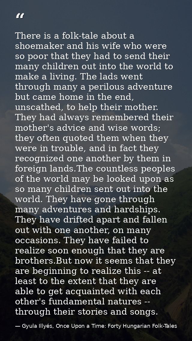 There is a folk-tale about a shoemaker and his wife who were so poor that they had to send their many children out into  — Gyula Illyés, Once Upon a Time: Forty Hungarian Folk-Tales