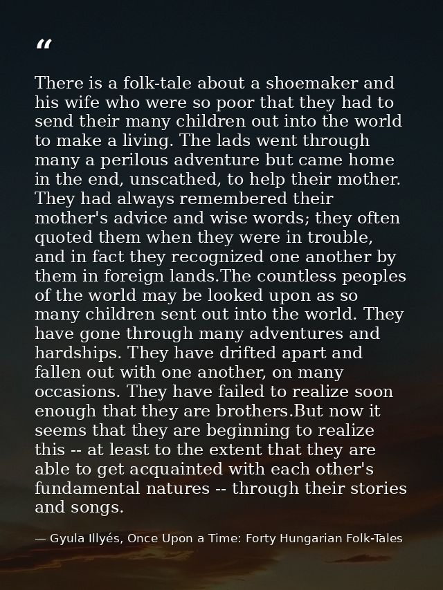 There is a folk-tale about a shoemaker and his wife who were so poor that they had to send their many children out into  — Gyula Illyés, Once Upon a Time: Forty Hungarian Folk-Tales