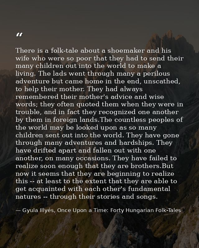 There is a folk-tale about a shoemaker and his wife who were so poor that they had to send their many children out into  — Gyula Illyés, Once Upon a Time: Forty Hungarian Folk-Tales