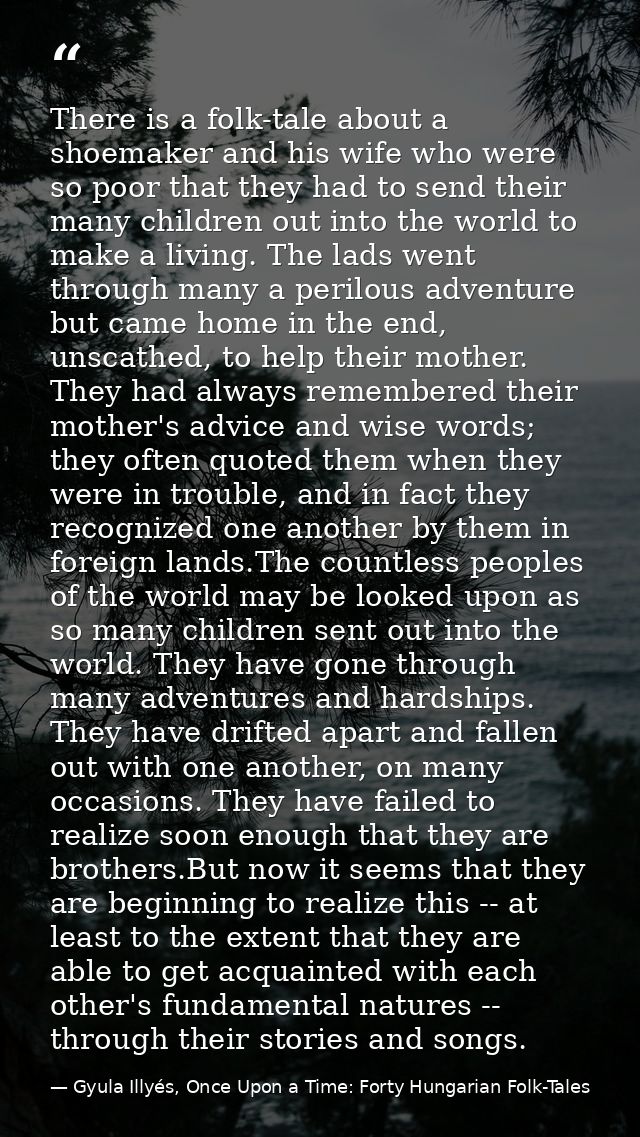There is a folk-tale about a shoemaker and his wife who were so poor that they had to send their many children out into  — Gyula Illyés, Once Upon a Time: Forty Hungarian Folk-Tales
