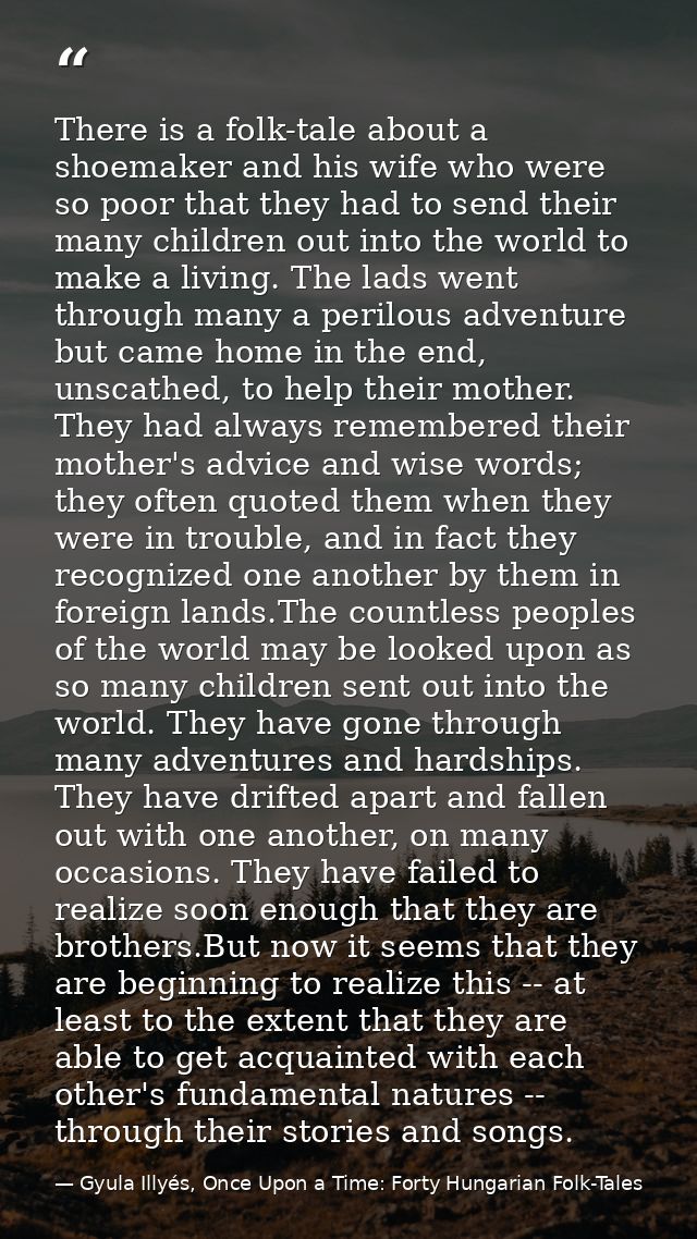 There is a folk-tale about a shoemaker and his wife who were so poor that they had to send their many children out into  — Gyula Illyés, Once Upon a Time: Forty Hungarian Folk-Tales