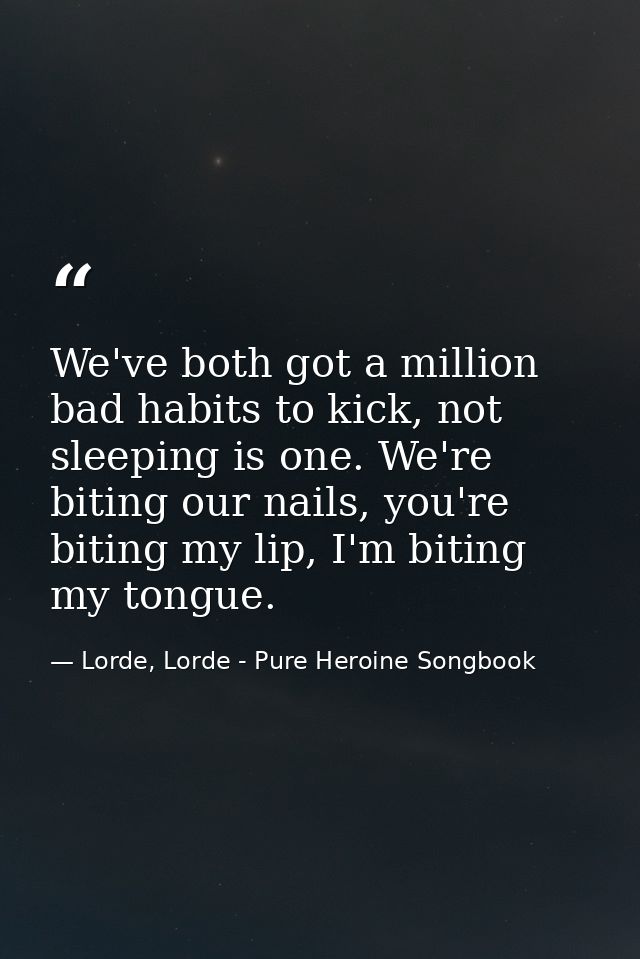 We've both got a million bad habits to kick, not sleeping is one. We're biting our nails, you're biting my lip, I'm biti — Lorde, Lorde - Pure Heroine Songbook
