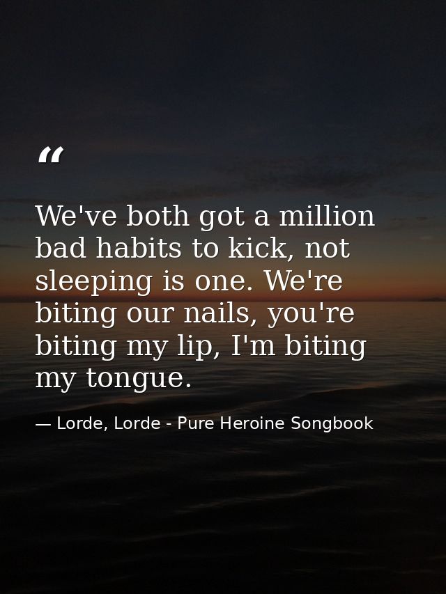 We've both got a million bad habits to kick, not sleeping is one. We're biting our nails, you're biting my lip, I'm biti — Lorde, Lorde - Pure Heroine Songbook