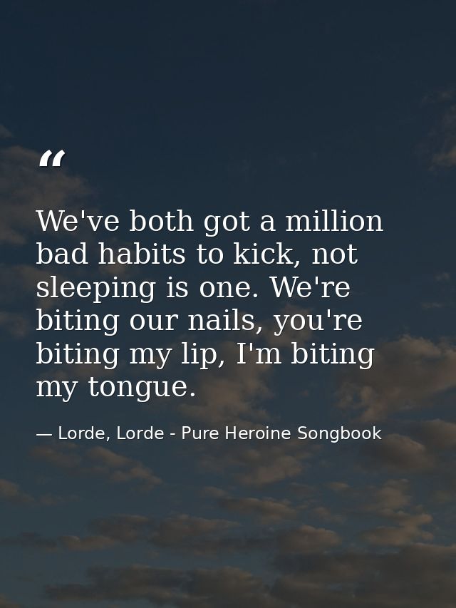 We've both got a million bad habits to kick, not sleeping is one. We're biting our nails, you're biting my lip, I'm biti — Lorde, Lorde - Pure Heroine Songbook