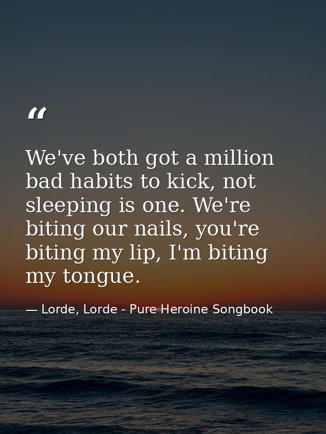 We've both got a million bad habits to kick, not sleeping is one. We're biting our nails, you're biting my lip, I'm biti — Lorde, Lorde - Pure Heroine Songbook