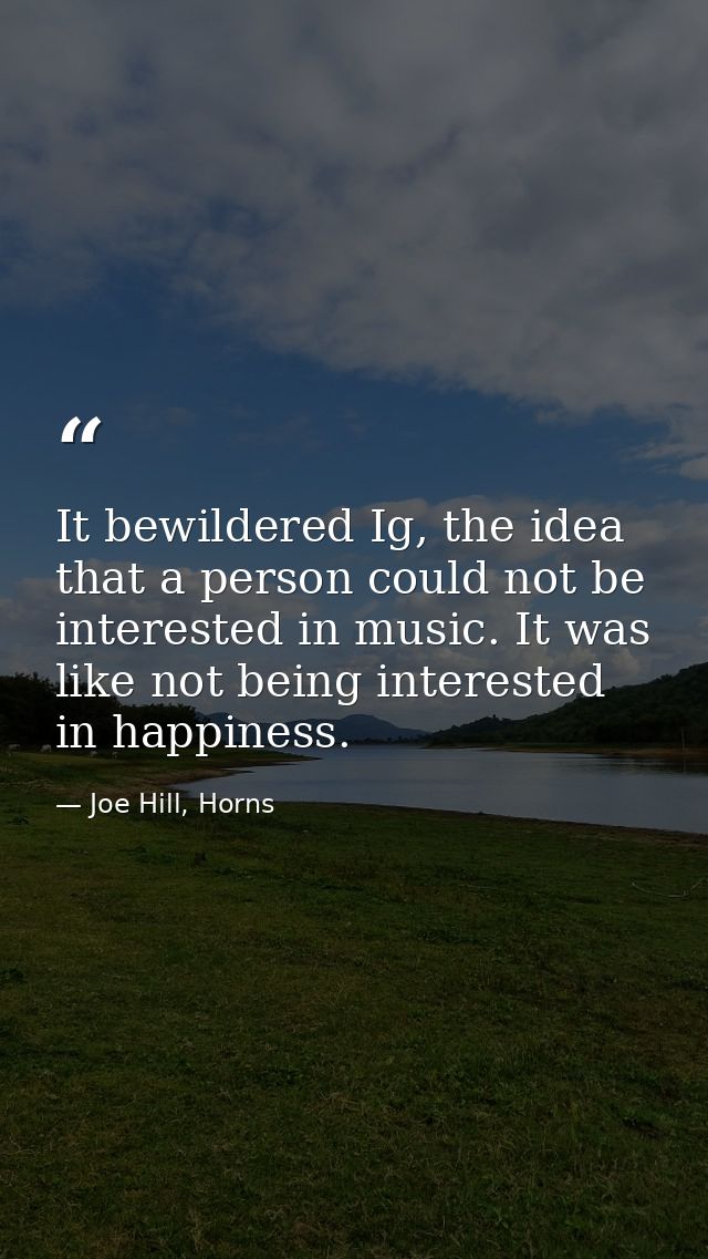 It bewildered Ig, the idea that a person could not be interested in music. It was like not being interested in happiness — Joe Hill, Horns