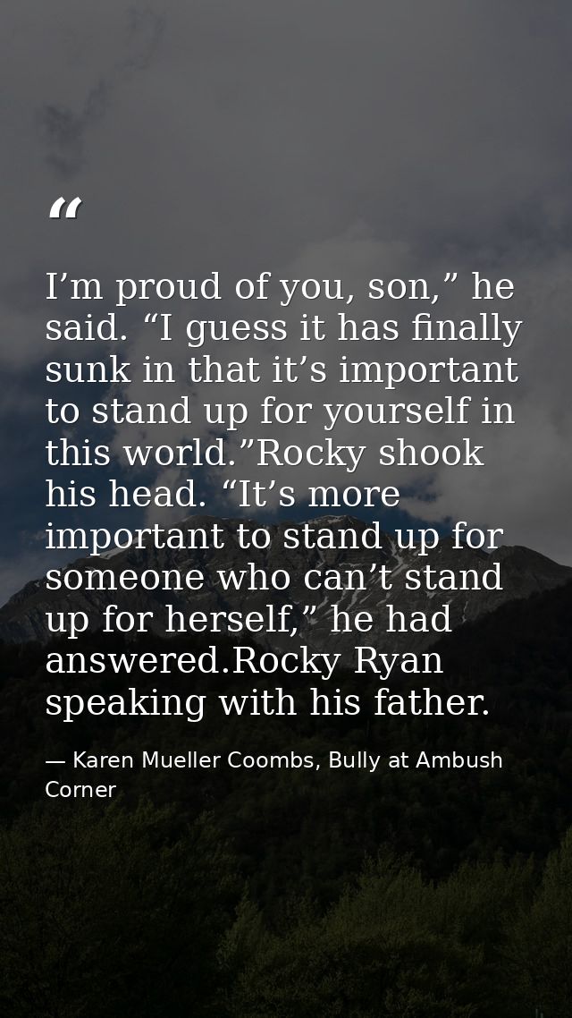 I’m proud of you, son,” he said. “I guess it has finally sunk in that it’s important to stand up for yourself in this wo — Karen Mueller Coombs, Bully at Ambush Corner