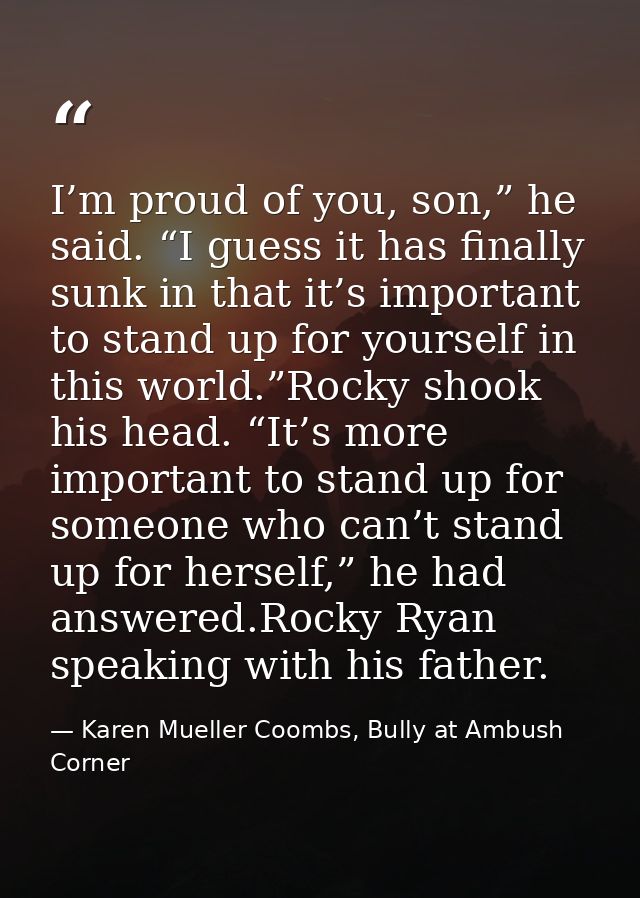 I’m proud of you, son,” he said. “I guess it has finally sunk in that it’s important to stand up for yourself in this wo — Karen Mueller Coombs, Bully at Ambush Corner