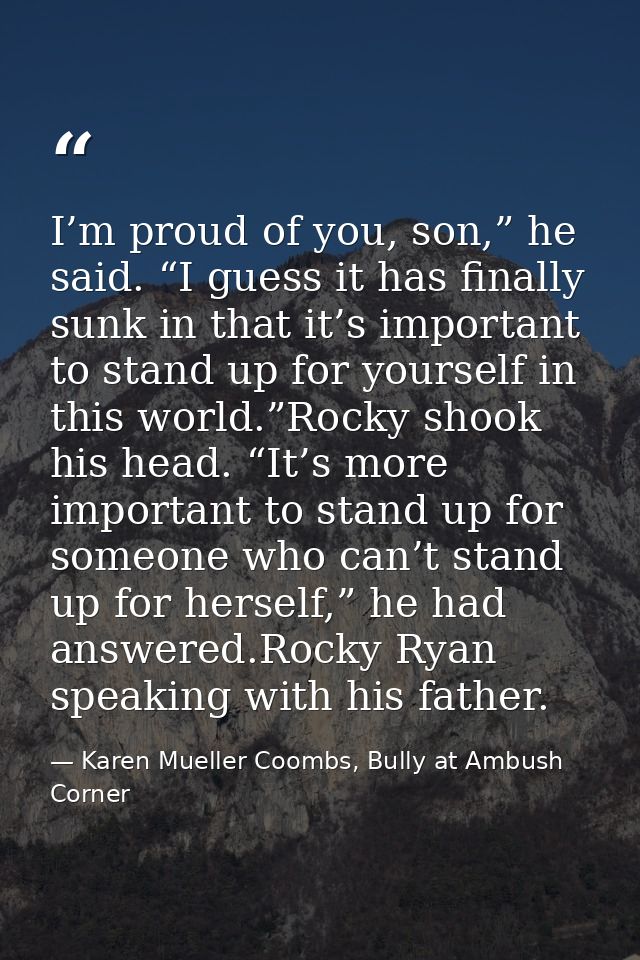 I’m proud of you, son,” he said. “I guess it has finally sunk in that it’s important to stand up for yourself in this wo — Karen Mueller Coombs, Bully at Ambush Corner