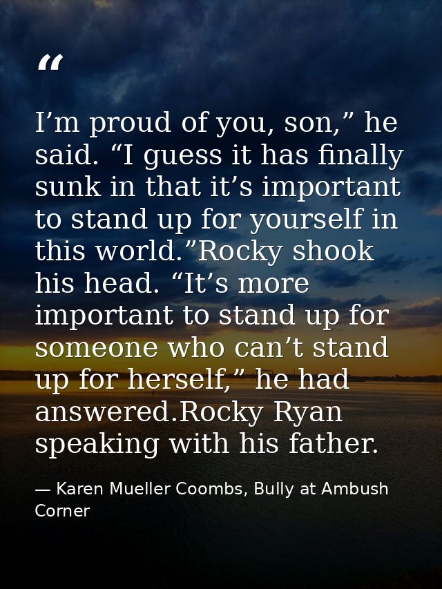 I’m proud of you, son,” he said. “I guess it has finally sunk in that it’s important to stand up for yourself in this wo — Karen Mueller Coombs, Bully at Ambush Corner