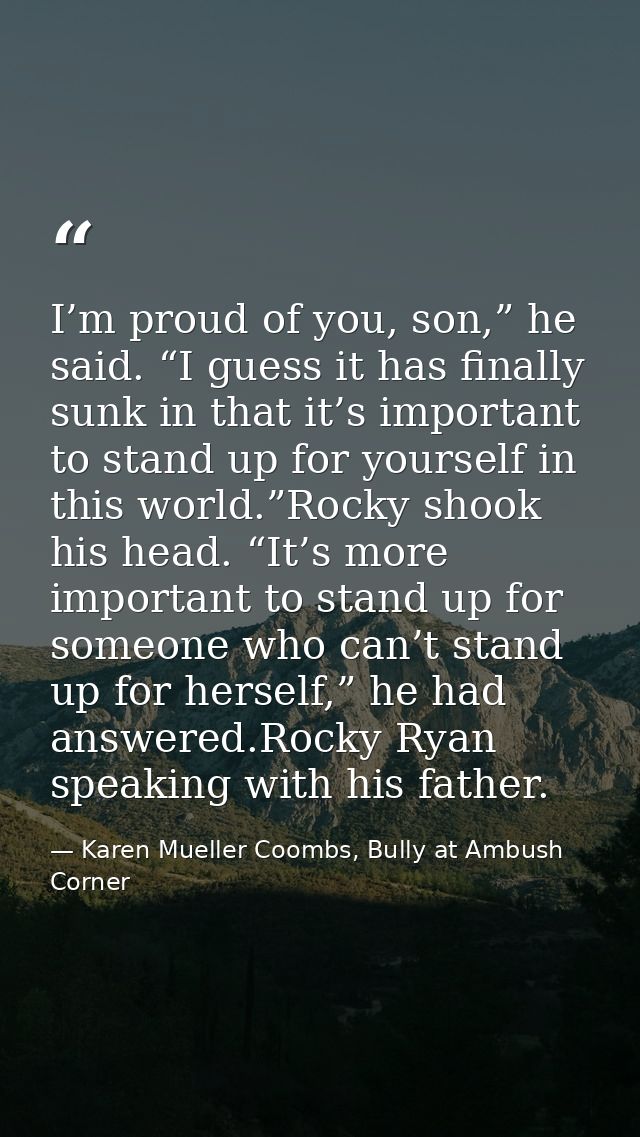 I’m proud of you, son,” he said. “I guess it has finally sunk in that it’s important to stand up for yourself in this wo — Karen Mueller Coombs, Bully at Ambush Corner