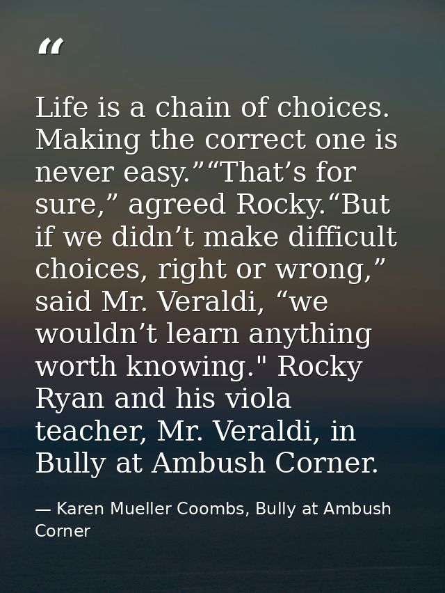 Life is a chain of choices. Making the correct one is never easy.”“That’s for sure,” agreed Rocky.“But if we didn’t make — Karen Mueller Coombs, Bully at Ambush Corner