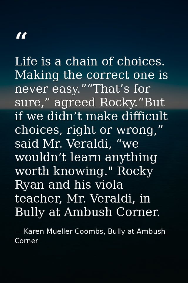 Life is a chain of choices. Making the correct one is never easy.”“That’s for sure,” agreed Rocky.“But if we didn’t make — Karen Mueller Coombs, Bully at Ambush Corner