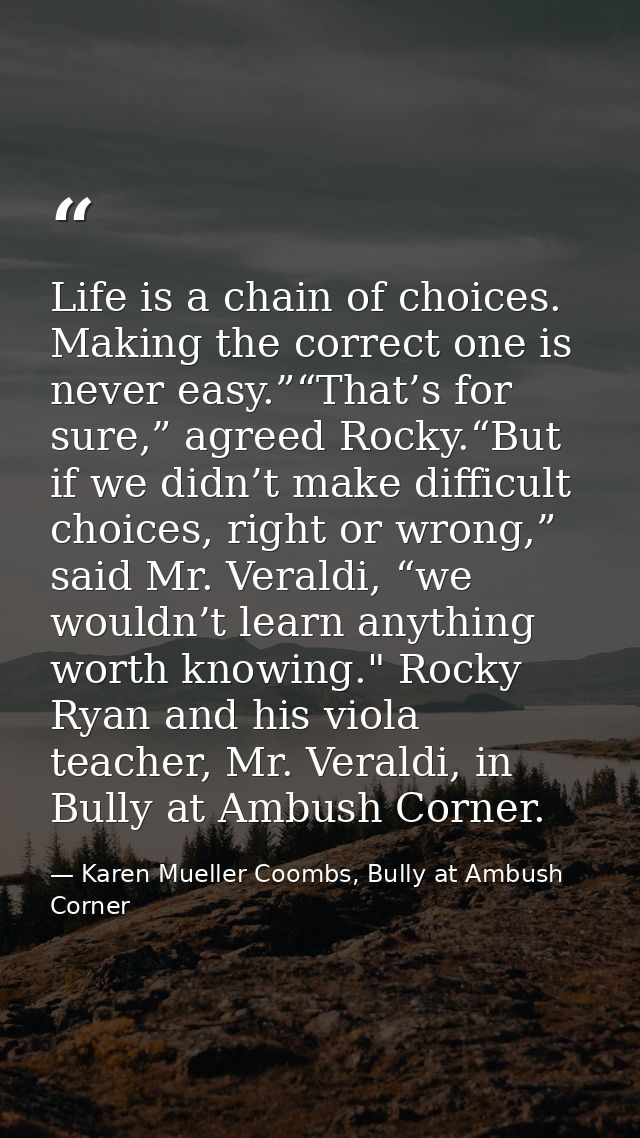 Life is a chain of choices. Making the correct one is never easy.”“That’s for sure,” agreed Rocky.“But if we didn’t make — Karen Mueller Coombs, Bully at Ambush Corner