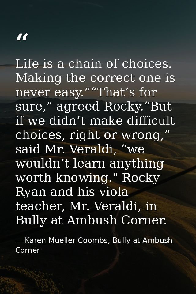 Life is a chain of choices. Making the correct one is never easy.”“That’s for sure,” agreed Rocky.“But if we didn’t make — Karen Mueller Coombs, Bully at Ambush Corner