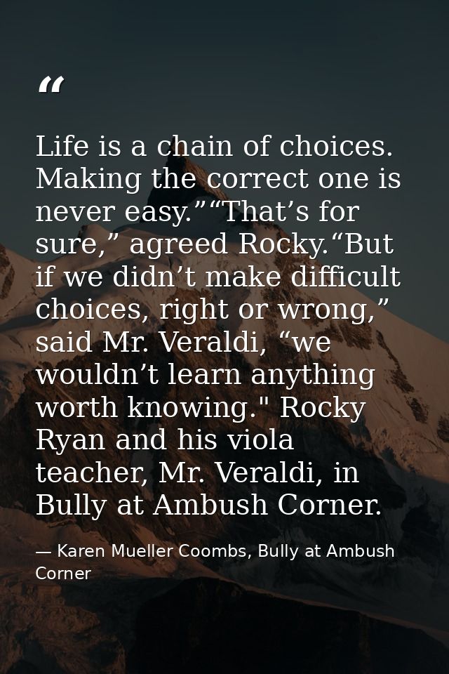 Life is a chain of choices. Making the correct one is never easy.”“That’s for sure,” agreed Rocky.“But if we didn’t make — Karen Mueller Coombs, Bully at Ambush Corner