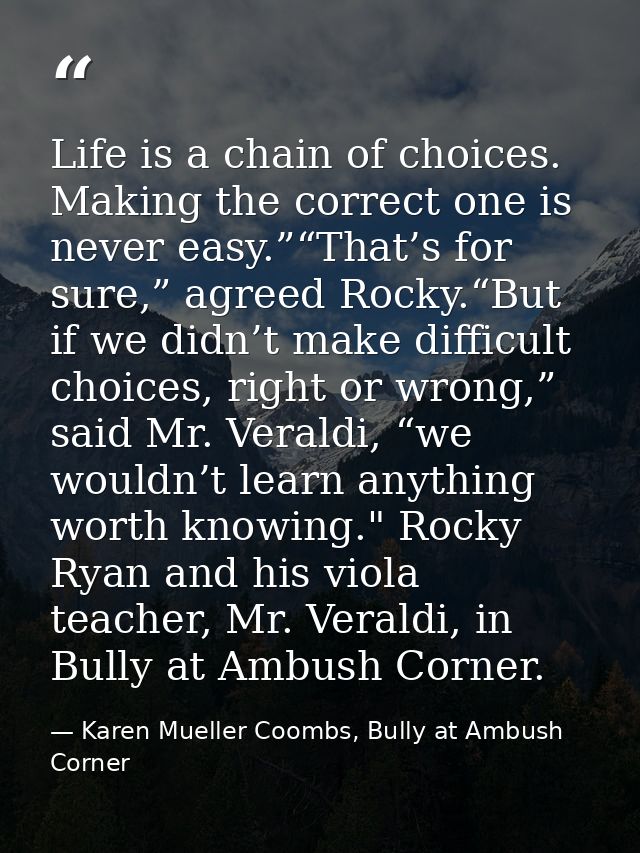 Life is a chain of choices. Making the correct one is never easy.”“That’s for sure,” agreed Rocky.“But if we didn’t make — Karen Mueller Coombs, Bully at Ambush Corner