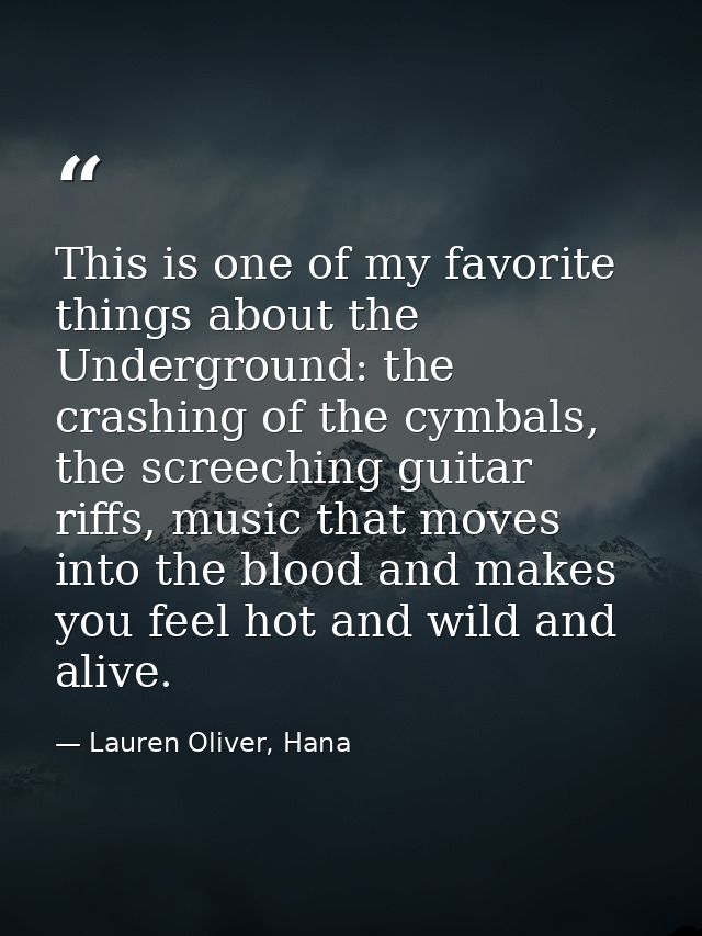 This is one of my favorite things about the Underground: the crashing of the cymbals, the screeching guitar riffs, music — Lauren Oliver, Hana