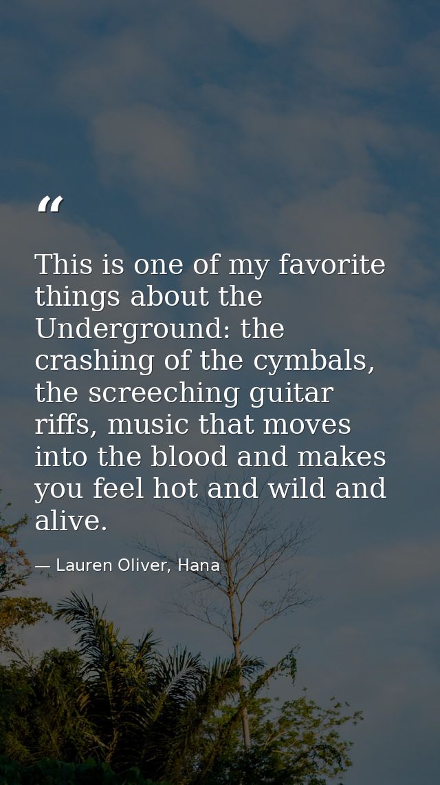 This is one of my favorite things about the Underground: the crashing of the cymbals, the screeching guitar riffs, music — Lauren Oliver, Hana