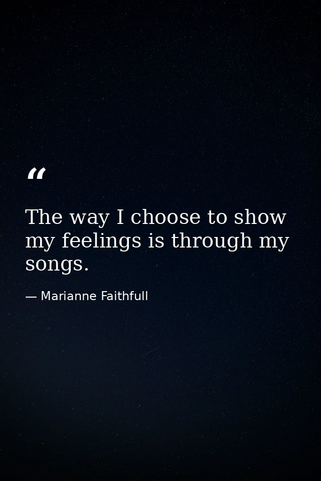The way I choose to show my feelings is through my songs. — Marianne Faithfull