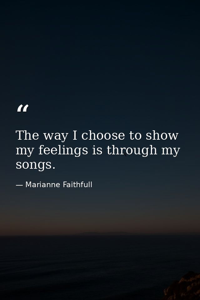 The way I choose to show my feelings is through my songs. — Marianne Faithfull