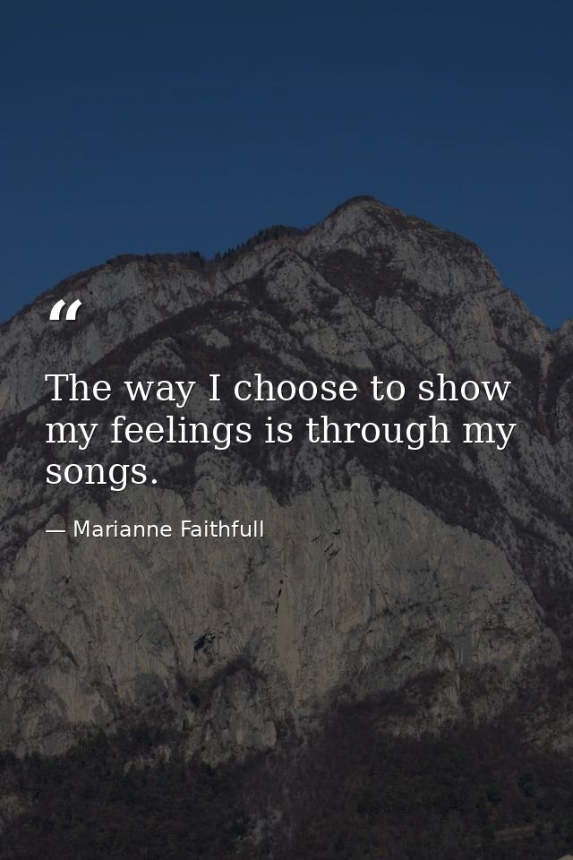 The way I choose to show my feelings is through my songs. — Marianne Faithfull