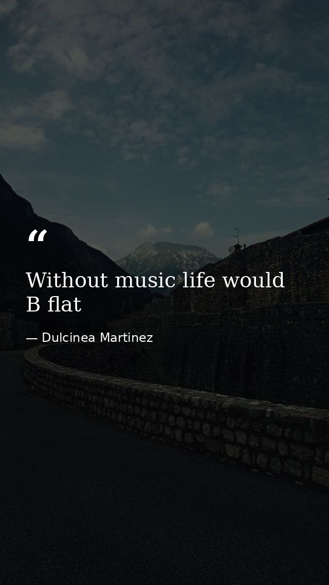 Without music life would B flat — Dulcinea Martinez
