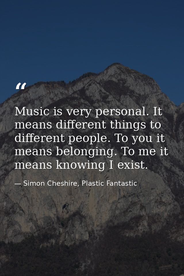 Music is very personal. It means different things to different people. To you it means belonging. To me it means knowing — Simon Cheshire, Plastic Fantastic
