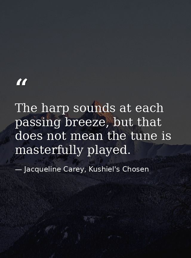 The harp sounds at each passing breeze, but that does not mean the tune is masterfully played. — Jacqueline Carey, Kushiel's Chosen