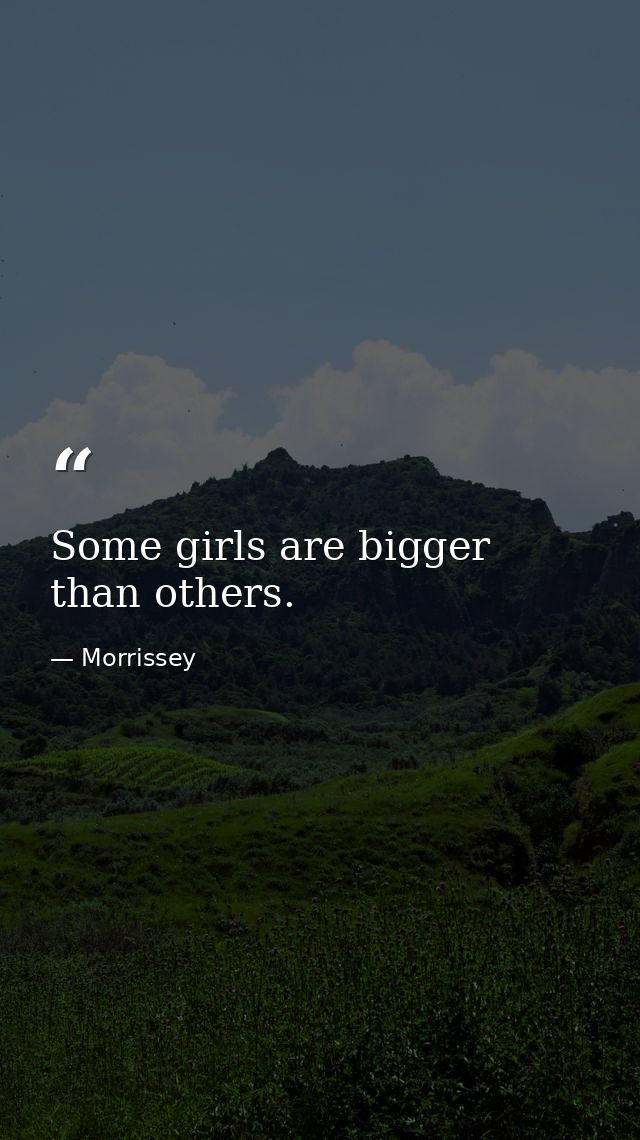 Some girls are bigger than others. — Morrissey