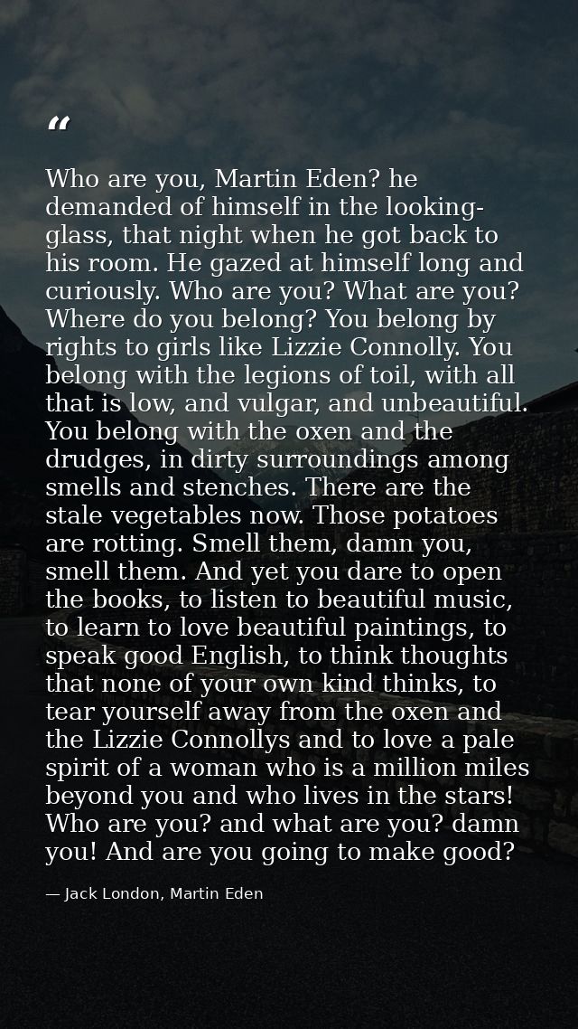 Who are you, Martin Eden? he demanded of himself in the looking- glass, that night when he got back to his room. He gaze — Jack London, Martin Eden